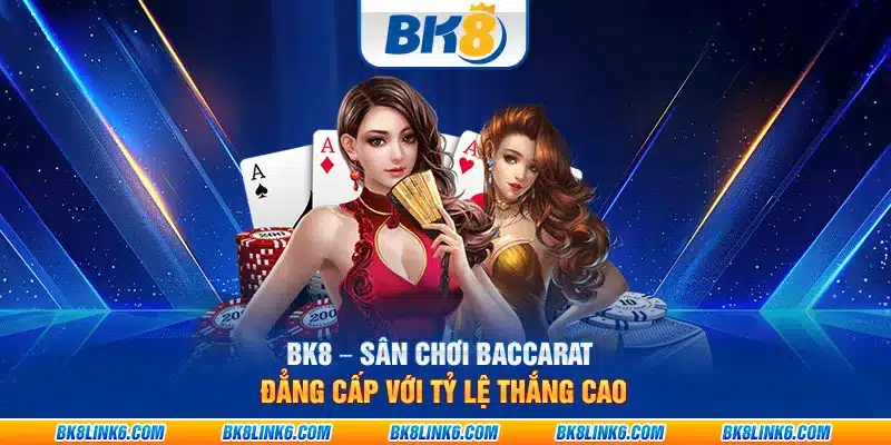 BK8 – Sân chơi Baccarat đẳng cấp với tỷ lệ thắng cao