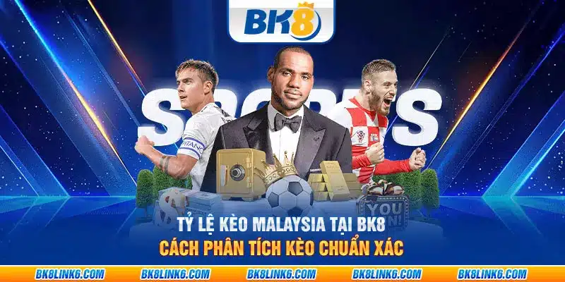 Tỷ lệ kèo Malaysia tại BK8: Cách phân tích kèo chuẩn xác