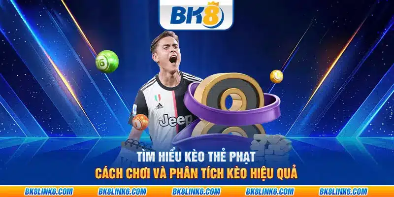 Tìm hiểu kèo thẻ phạt: Cách chơi và phân tích kèo hiệu quả