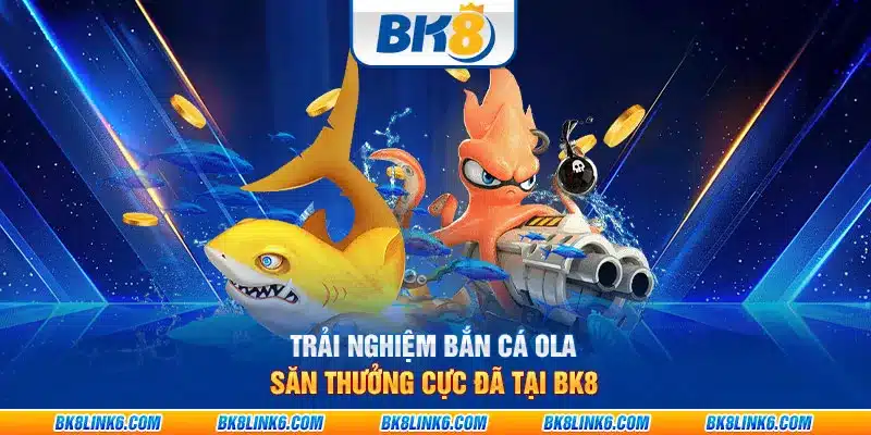 Trải nghiệm bắn cá Ola – Săn thưởng cực đã tại BK8