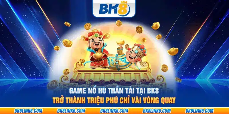 Game nổ hũ thần tài tại BK8: Trở thành triệu phú chỉ vài vòng quay