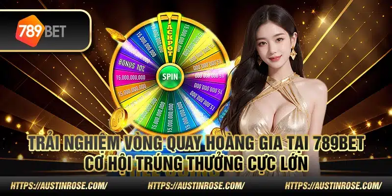 Trải nghiệm vòng quay hoàng gia tại 789Bet - Cơ hội trúng thưởng cực lớn