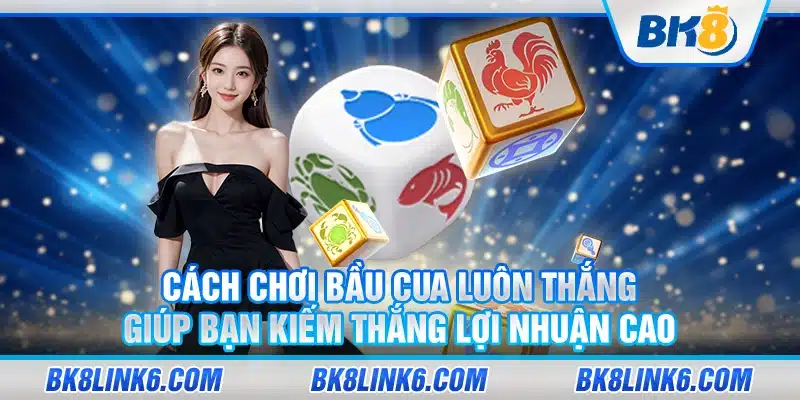 Cách chơi bầu cua luôn thắng giúp bạn kiếm thắng lợi nhuận cao