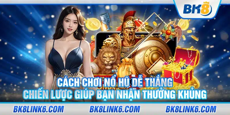 Cách chơi nổ hũ dễ thắng: Chiến lược giúp bạn nhận thưởng khủng