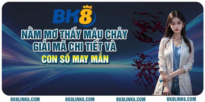 Nằm mơ thấy máu chảy: Giải mã chi tiết và con số may mắn