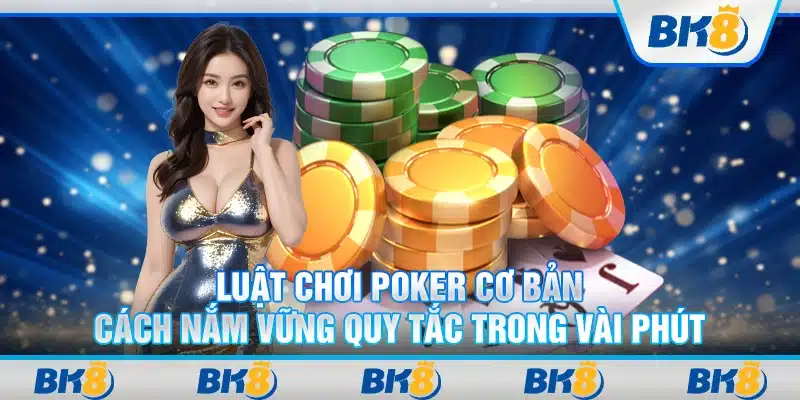 Luật chơi Poker cơ bản: Cách nắm vững quy tắc trong vài phút