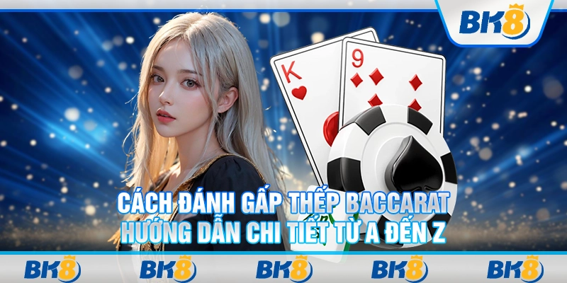 Cách đánh gấp thếp Baccarat: Hướng dẫn chi tiết từ A đến Z