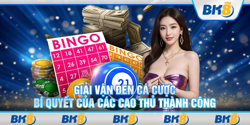 Giải vận đen cá cược: Bí quyết của các cao thủ thành công