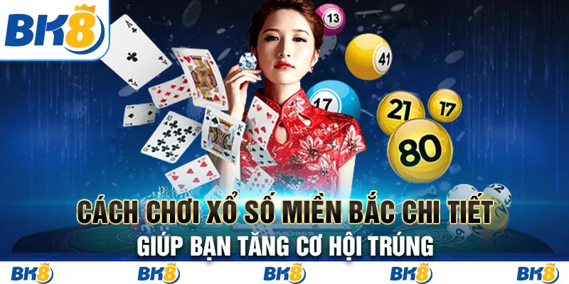 Cách Chơi Xổ Số Miền Bắc Chi Tiết Giúp Bạn Tăng Cơ Hội Trúng