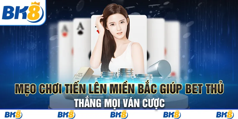 Mẹo chơi Tiến lên miền Bắc giúp bet thủ thắng mọi ván cược