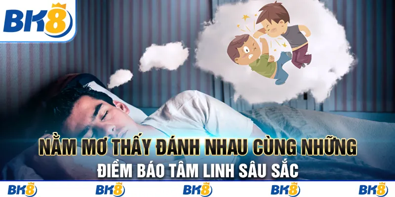 Nằm mơ thấy đánh nhau cùng những điềm báo tâm linh sâu sắc