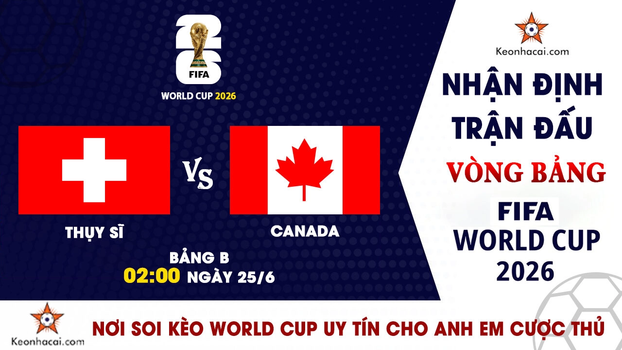 World Cup 2026 – Nhận Định Thụy Sĩ vs Canada, 02h00 Ngày 25/6: Cuộc chiến ngôi đầu bảng B